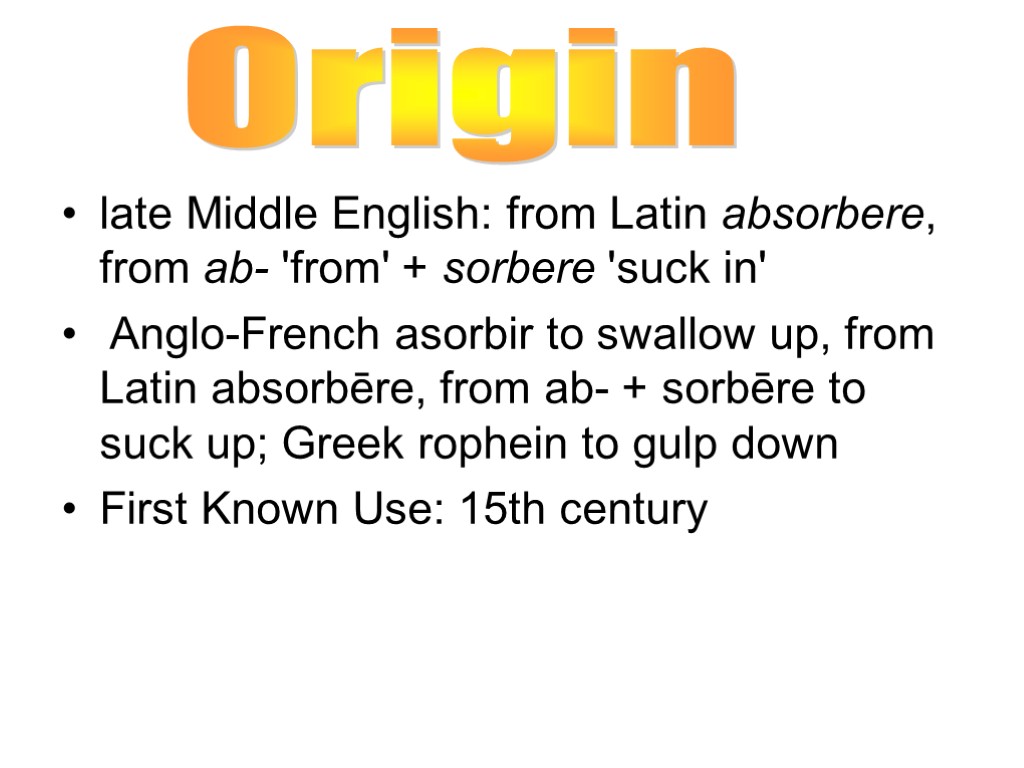 late Middle English: from Latin absorbere, from ab- 'from' + sorbere 'suck in' Anglo-French